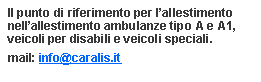 Casella di testo: Il punto di riferimento per lallestimento nellallestimento ambulanze tipo A e A1, veicoli per disabili e veicoli speciali. mail: info@caralis.it