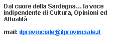 Casella di testo: Dal cuore della Sardegna la voce indipendente di Cultura, Opinioni ed Attualitmail: ilprovinciale@ilprovinciale.it