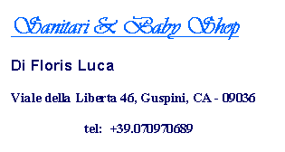 Casella di testo: Sanitari & Baby Shop Di Floris LucaViale della Liberta 46, Guspini, CA - 09036tel:  +39.070970689  